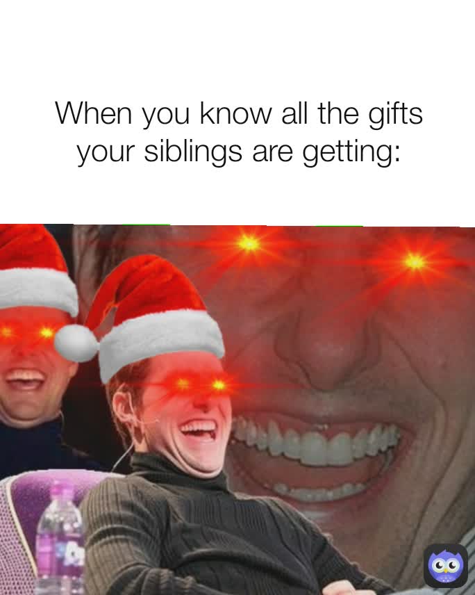When you know all the gifts your siblings are getting: