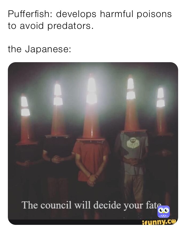 Pufferfish: develops harmful poisons to avoid predators.

the Japanese: