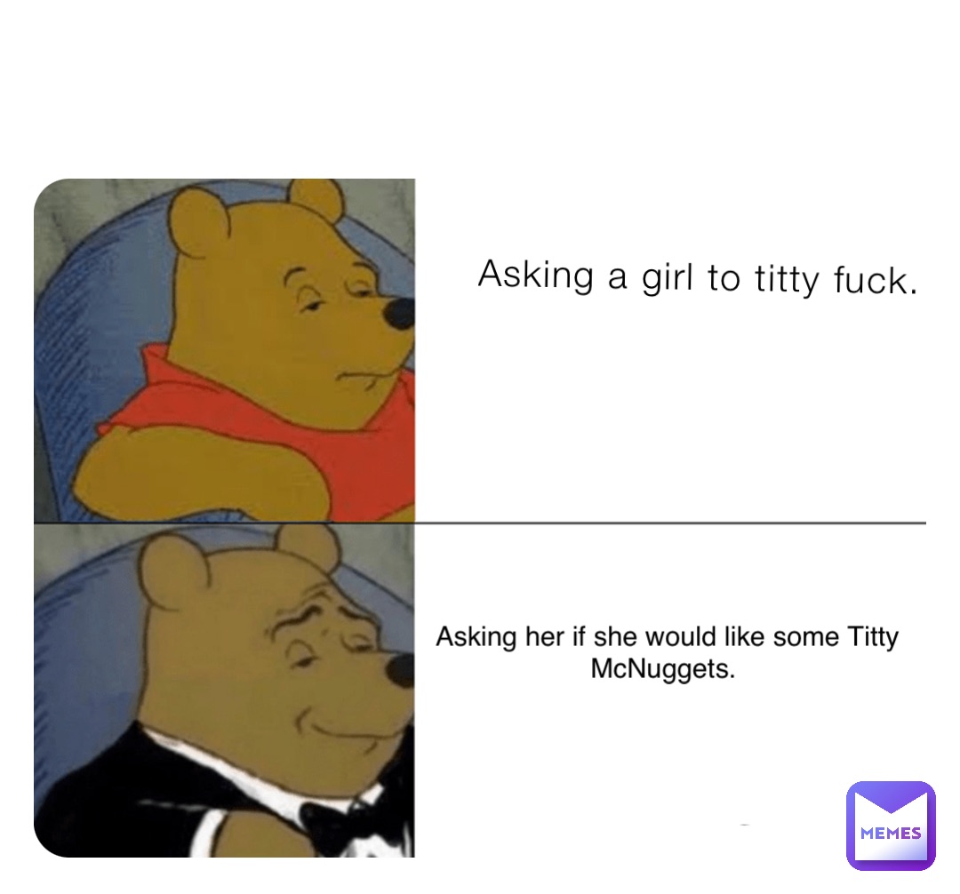 Asking a girl to titty fuck. Asking her if she would like some Titty  McNuggets. | @jesusmcchrist4201111 | Memes