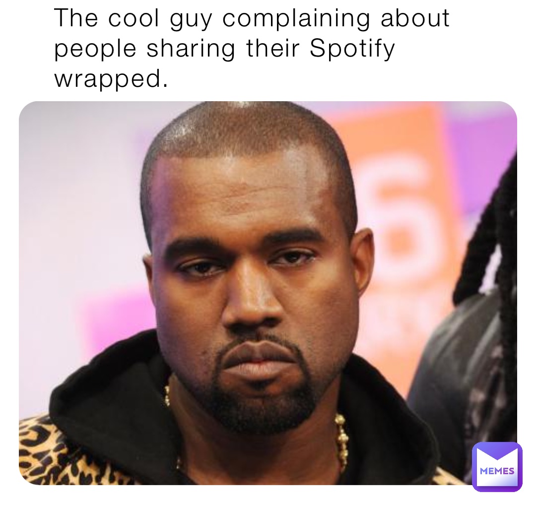 The cool guy complaining about people sharing their Spotify wrapped.