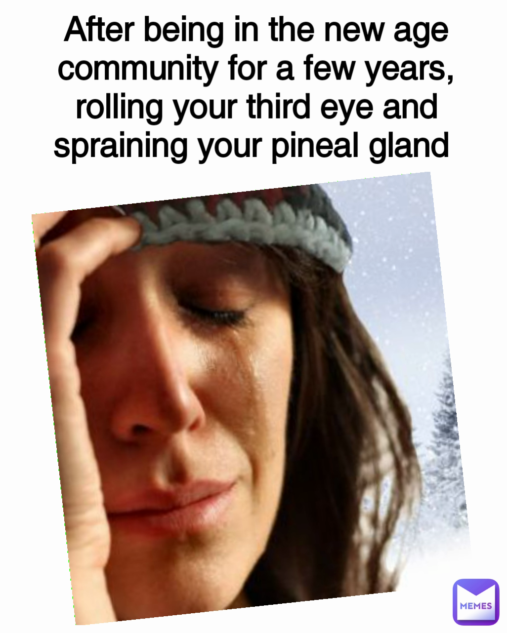 After being in the new age community for a few years, rolling your third eye and spraining your pineal gland 