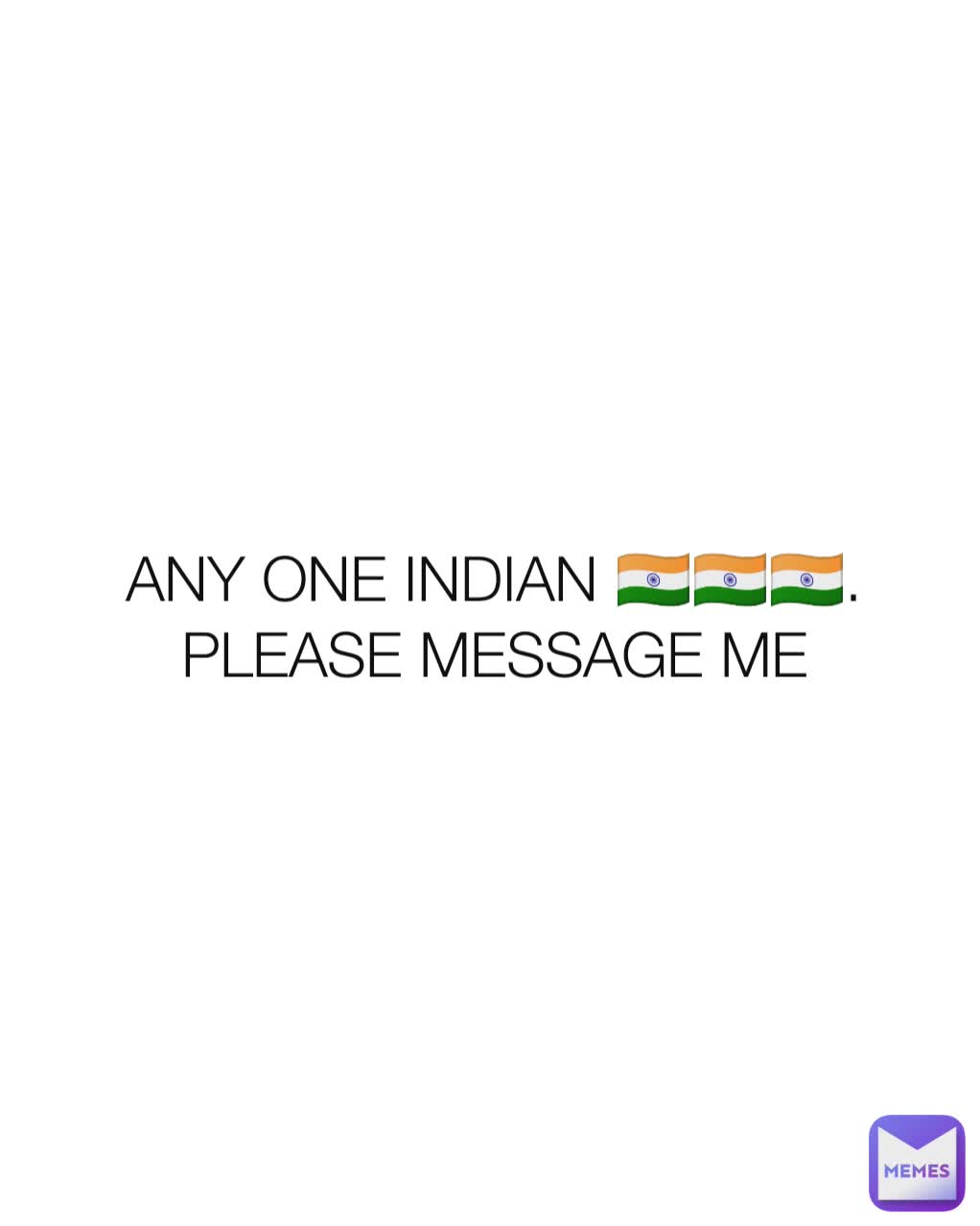 ANY ONE INDIAN 🇮🇳🇮🇳🇮🇳. PLEASE MESSAGE ME