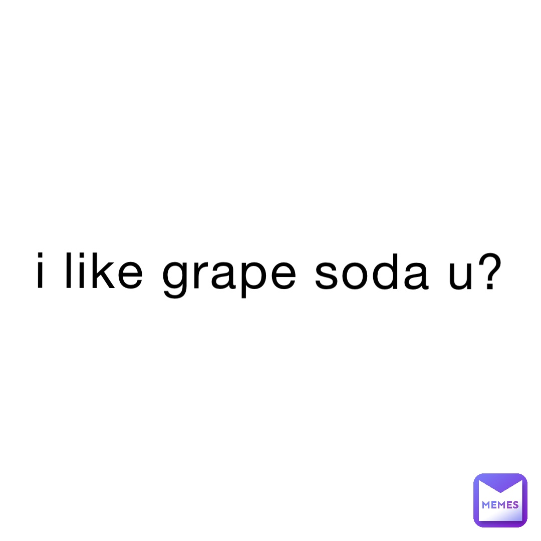 i like grape soda u?