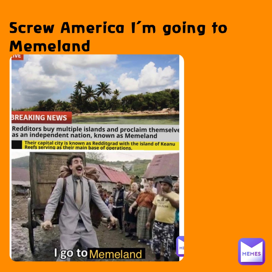 Screw America I’m going to Memeland