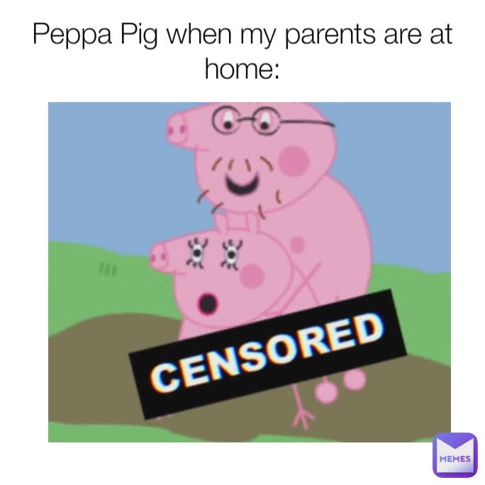 Peppa Pig when my parents are at home: | @Memeking1005 | Memes