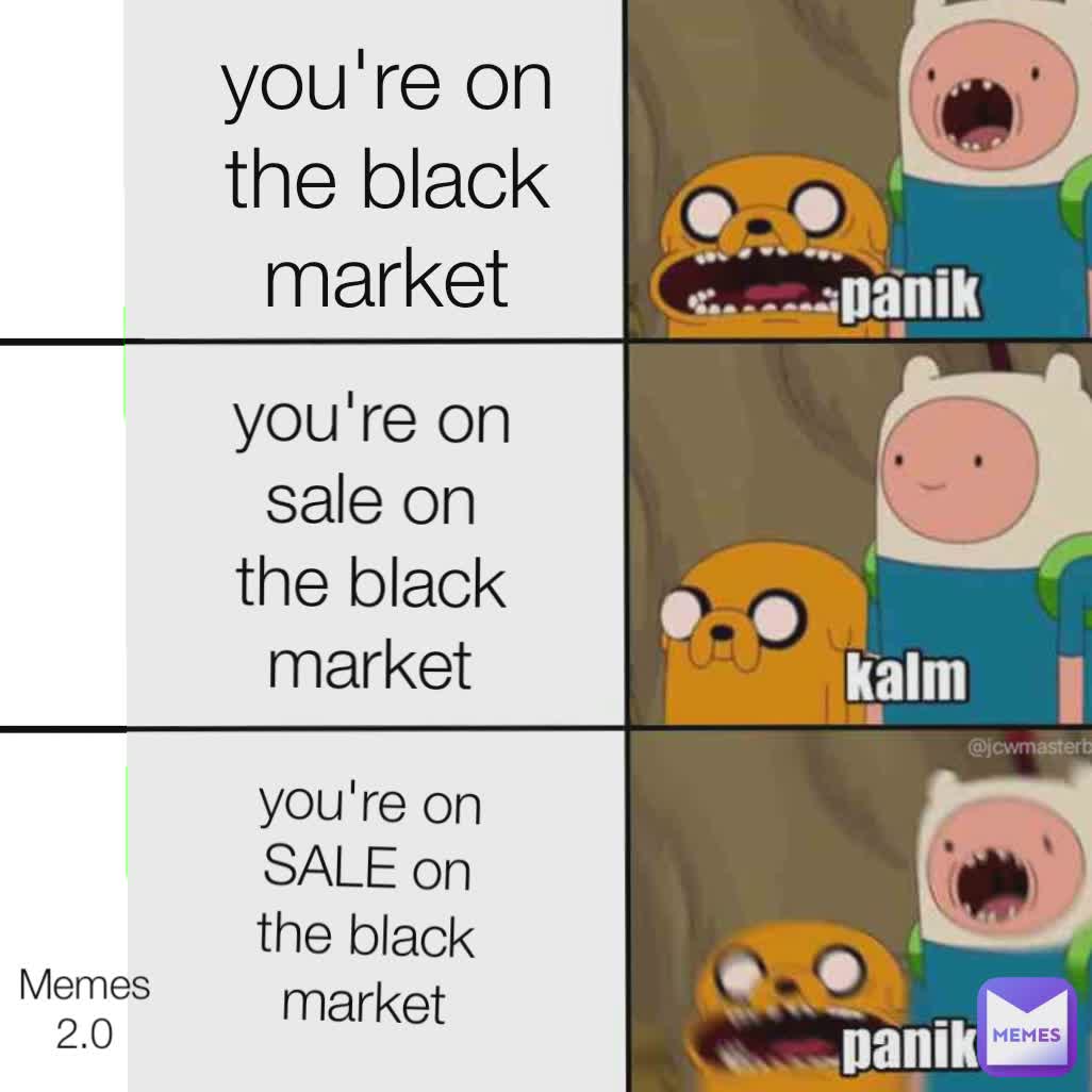 ________ ______ ______ you're on the black market you're on sale on the black market you're on SALE on the black market ____ Memes 2.0