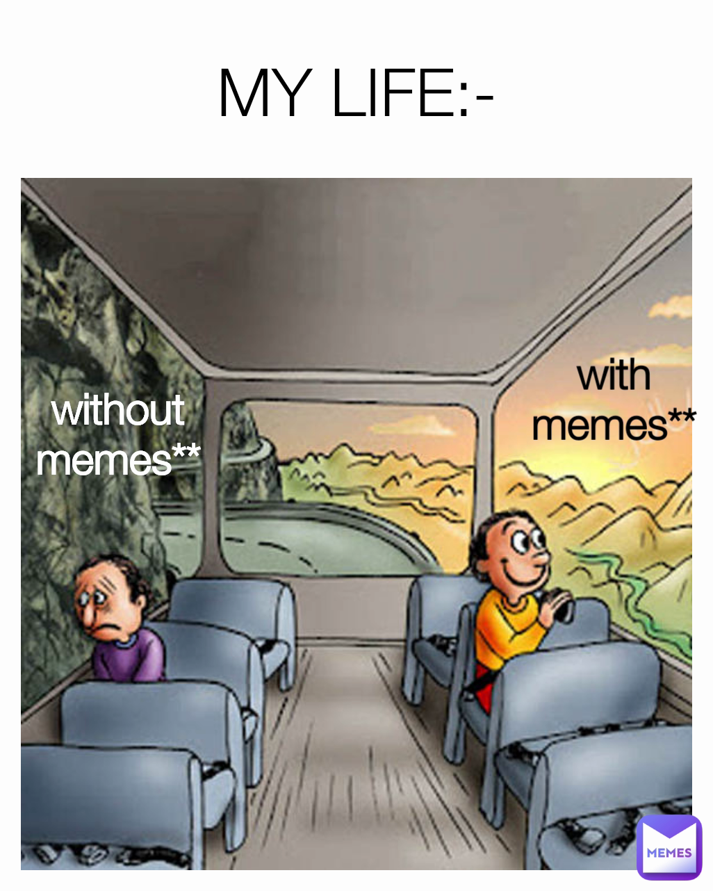 with memes** MY LIFE:- without memes**