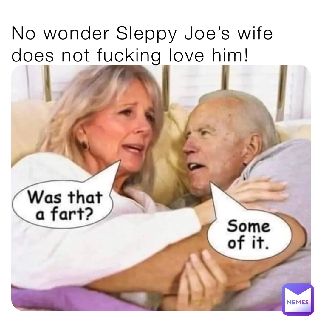 No wonder Sleppy Joe’s wife does not fucking love him! No wonder Sleppy Joe’s wife does not fucking love him!
