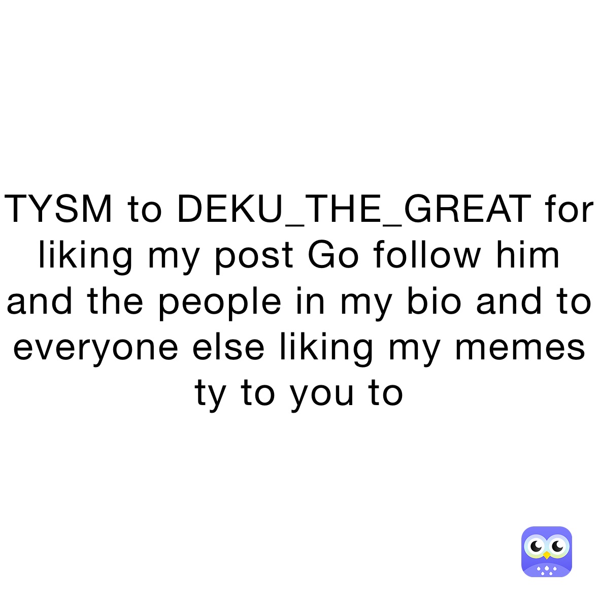 TYSM to DEKU_THE_GREAT for liking my post Go follow him and the people in my bio and to everyone else liking my memes ty to you to  