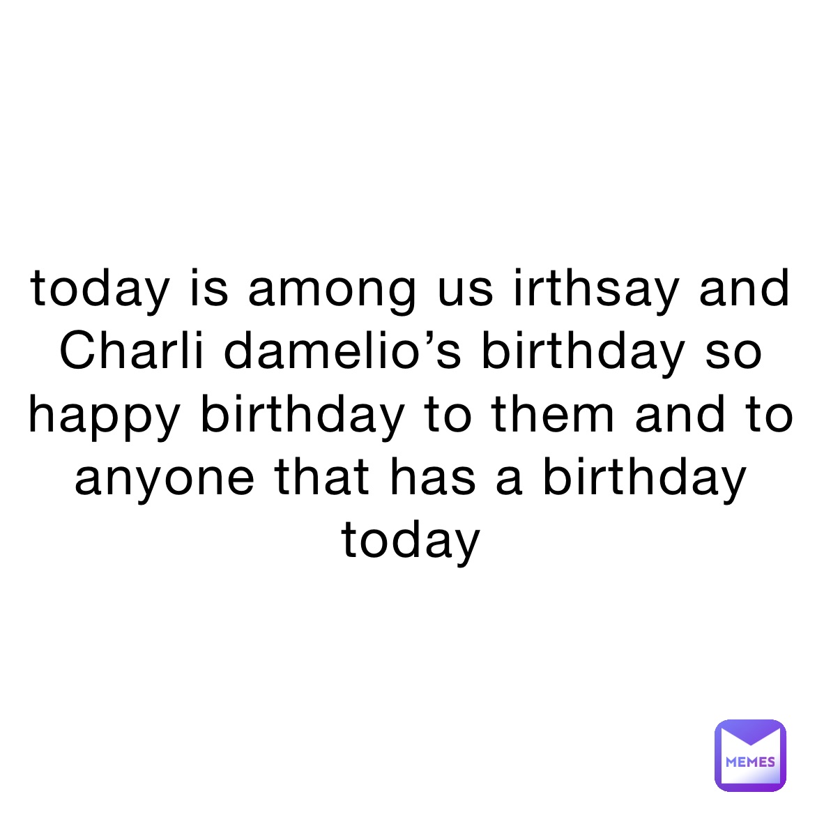 today is among us irthsay and Charli damelio’s birthday so happy birthday to them and to anyone that has a birthday today