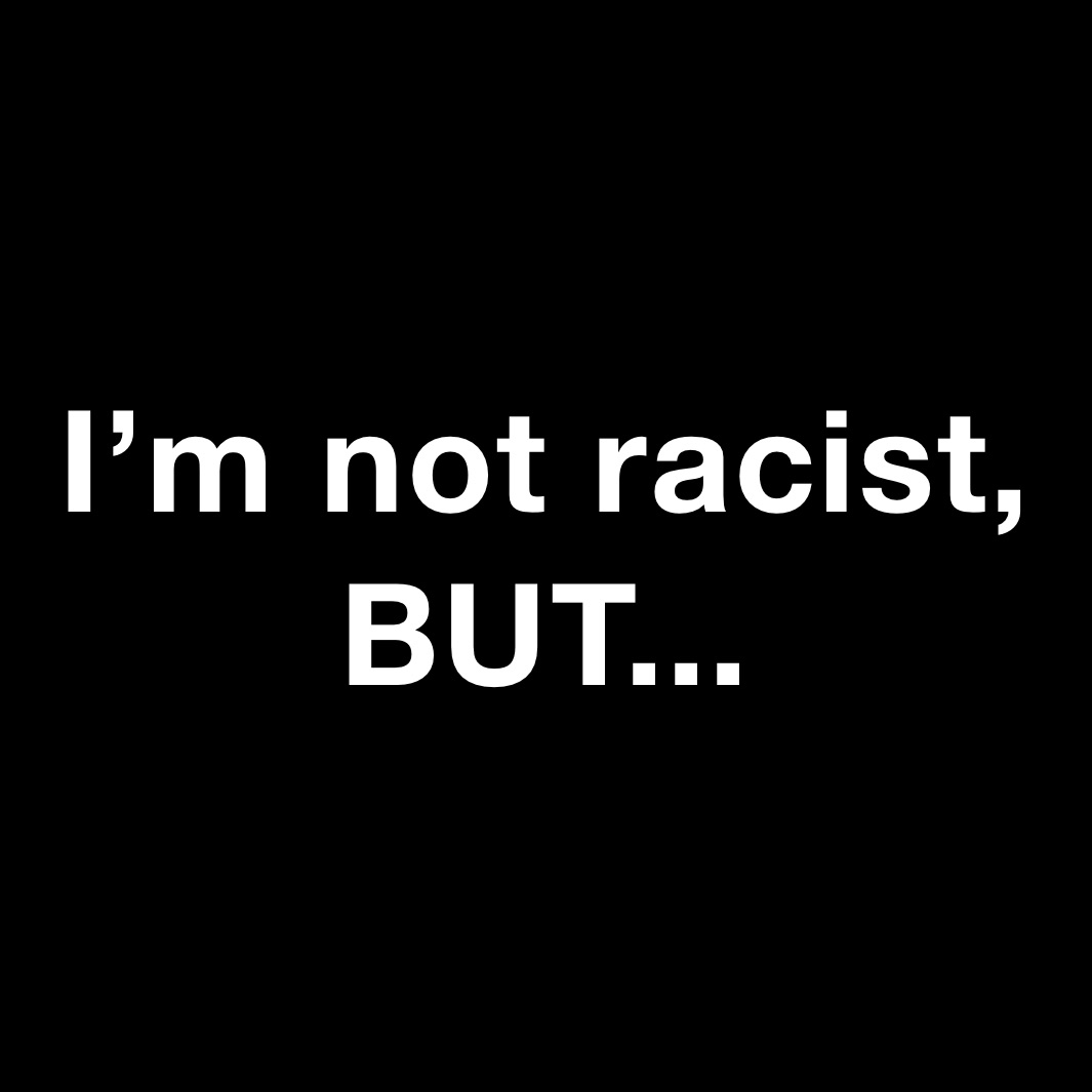 I’m not racist, BUT...