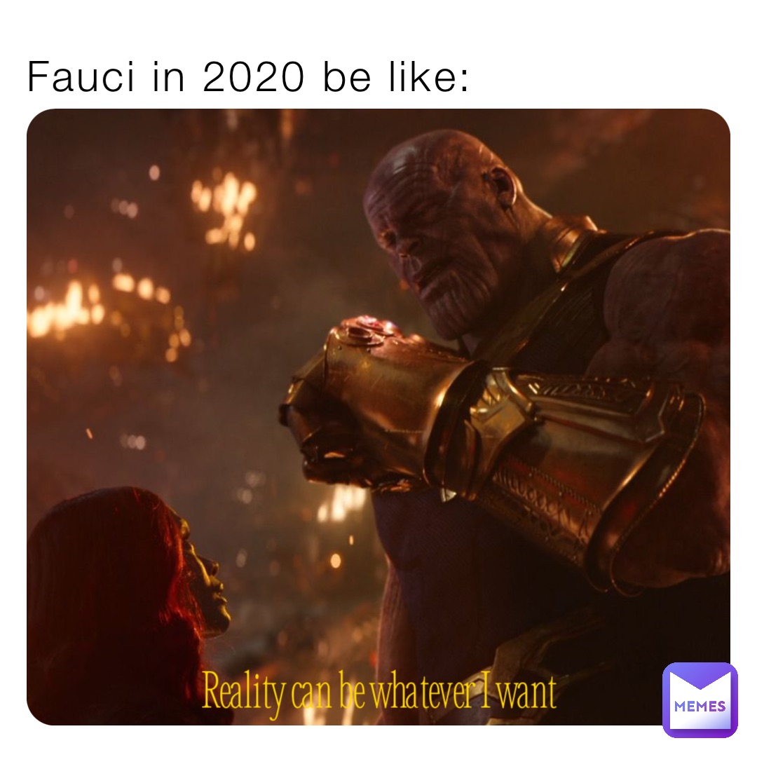Fauci in 2020 be like: Reality can be whatever I want