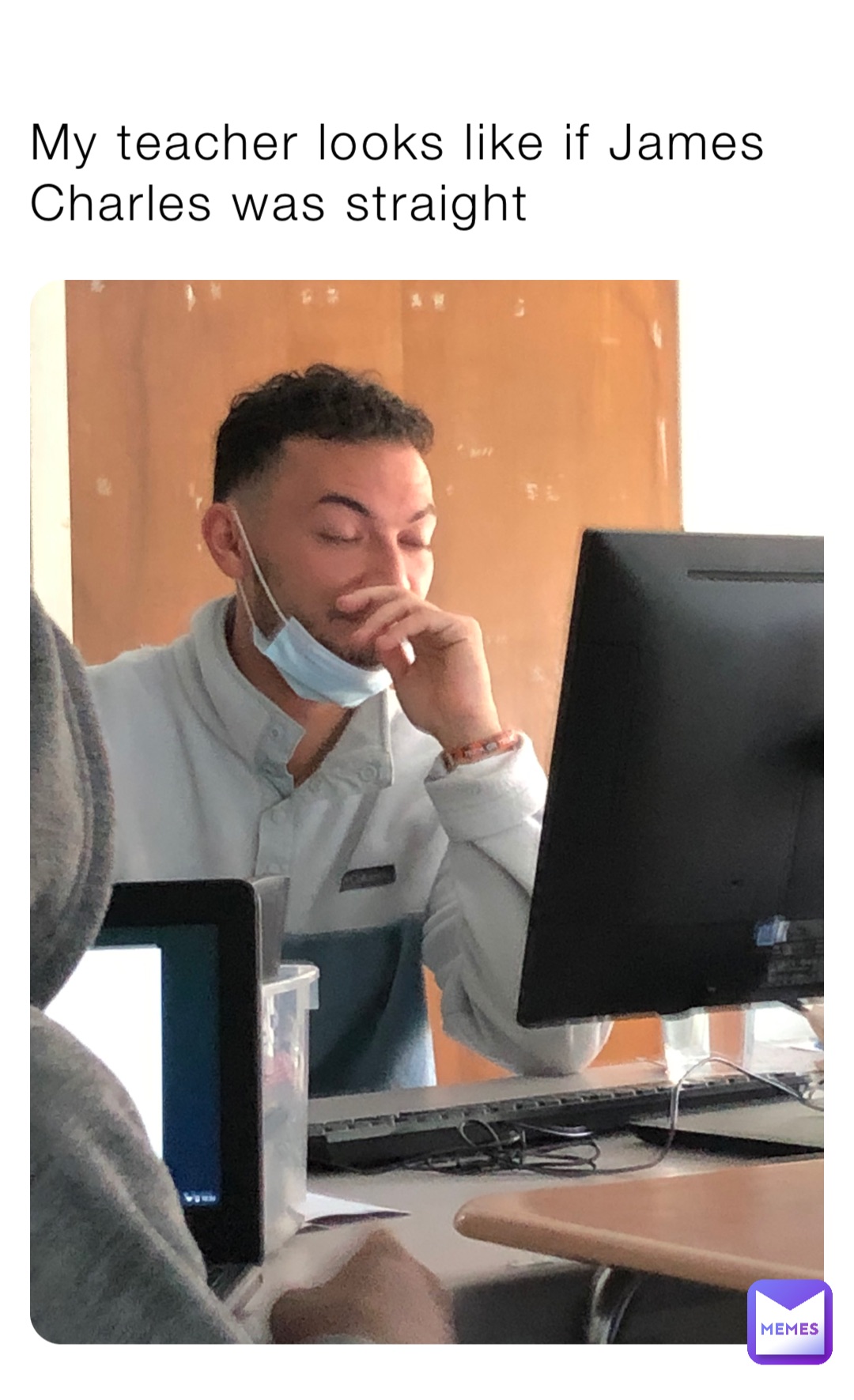 My teacher looks like if James Charles was straight