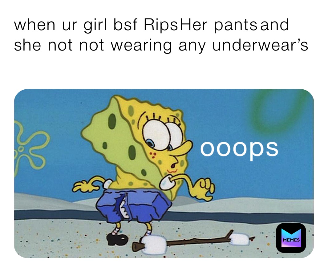 when ur girl bsf Rips￼Her pants￼￼and she not not wearing any underwear’s ￼
