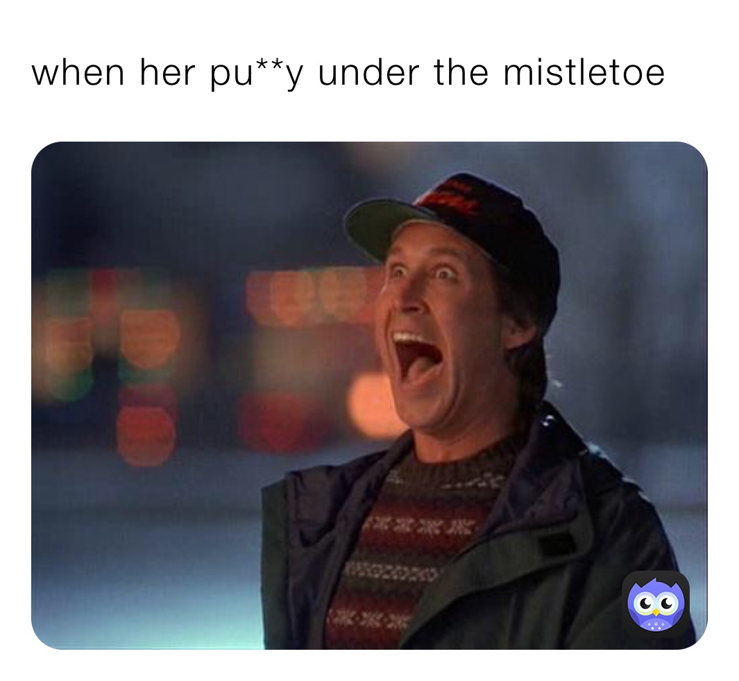 when her pu**y under the mistletoe￼