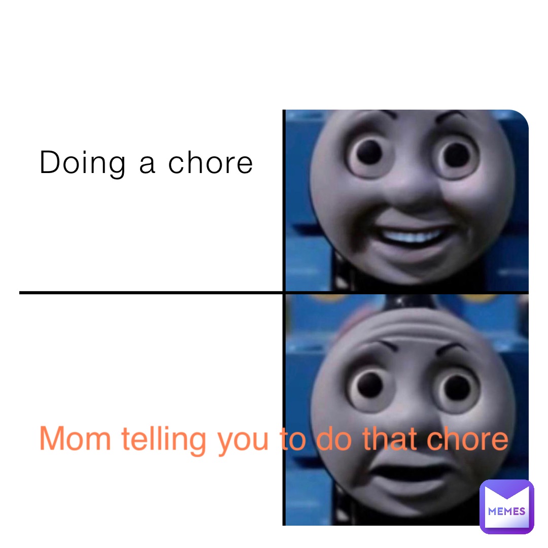 Doing a chore Mom telling you to do that chore