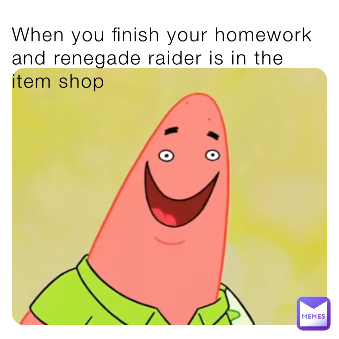 When you finish your homework and renegade raider is in the item shop