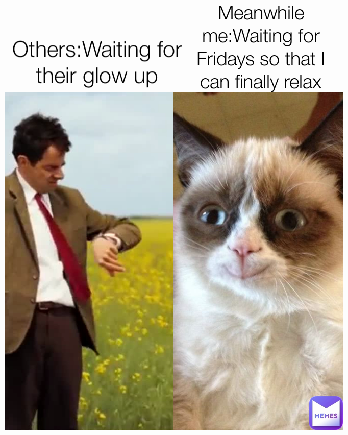 Others:Waiting for their glow up Meanwhile me:Waiting for Fridays so that I can finally relax