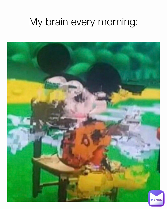 My brain every morning: