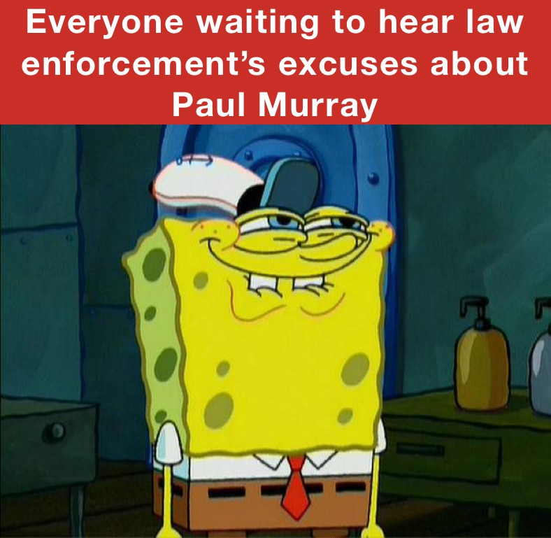 Everyone waiting to hear law enforcement’s excuses about Paul Murray