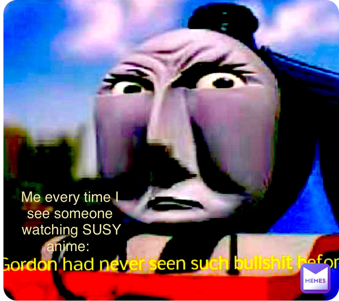 Me every time I see someone watching SUSY  anime: