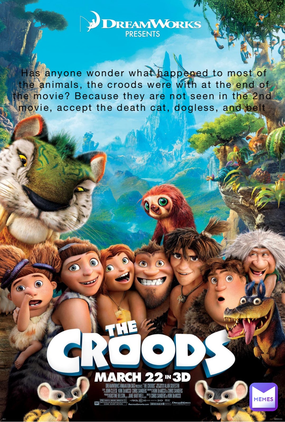 Has anyone wonder what happened to most of the animals, the croods were with at the end of the movie? Because they are not seen in the 2nd movie, accept the death cat, dogless, and belt
