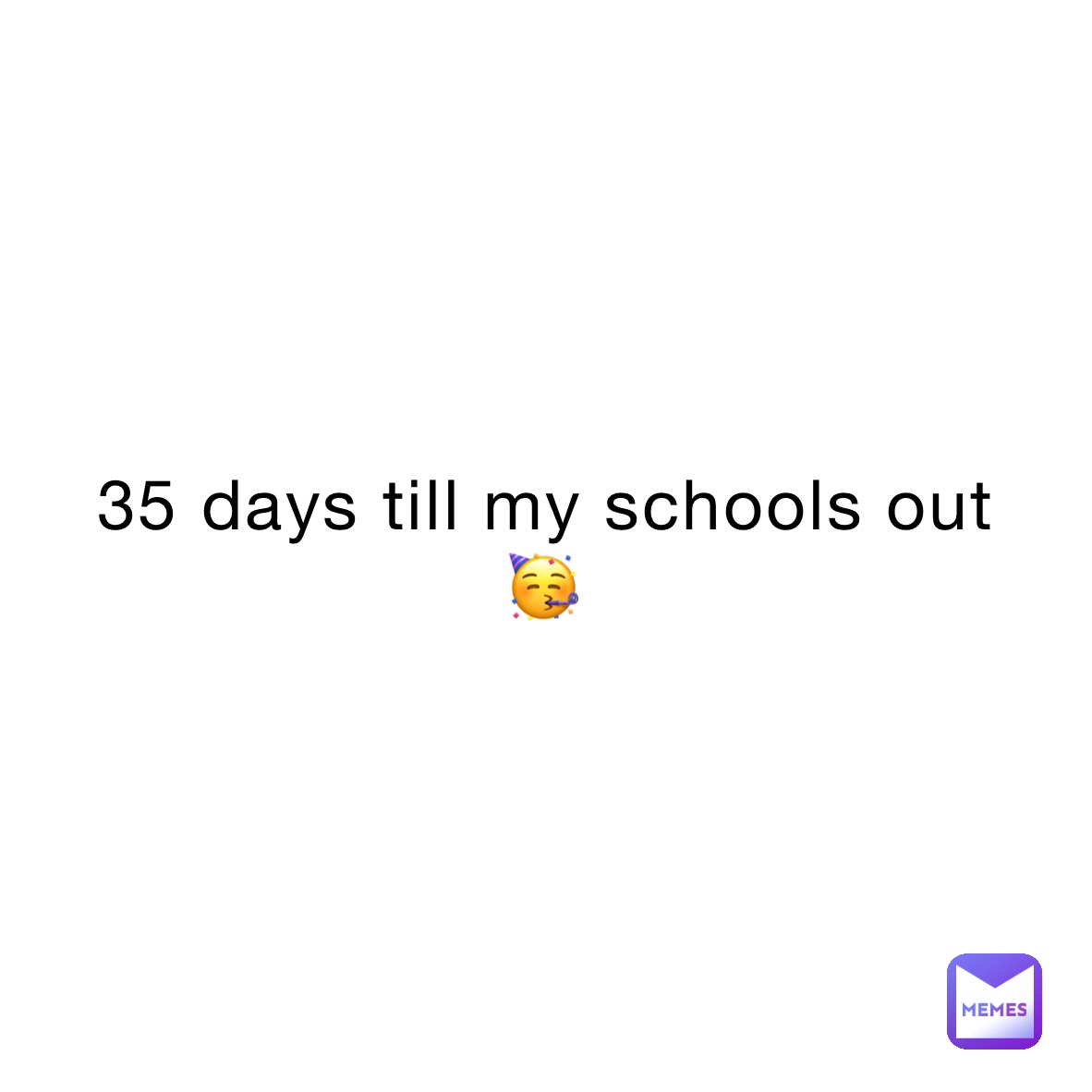 35 days till my schools out
🥳