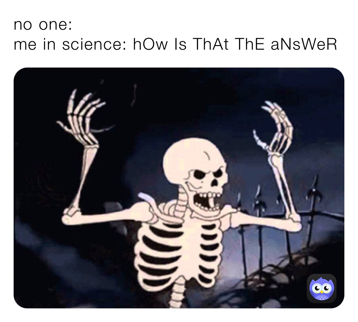 no one:
me in science: hOw Is ThAt ThE aNsWeR