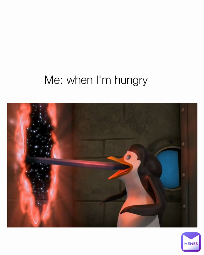 Me: when I'm hungry