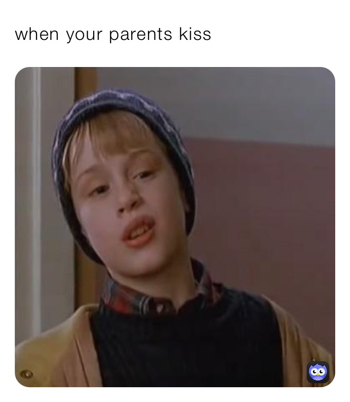 when your parents kiss