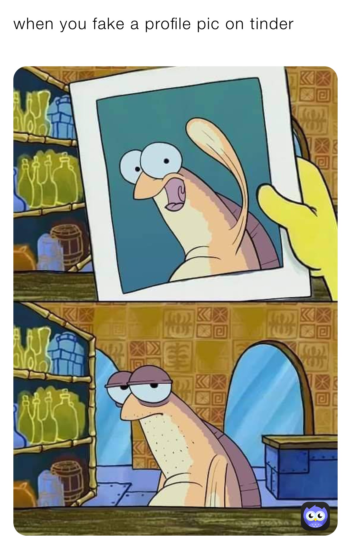 when you fake a profile pic on tinder 
