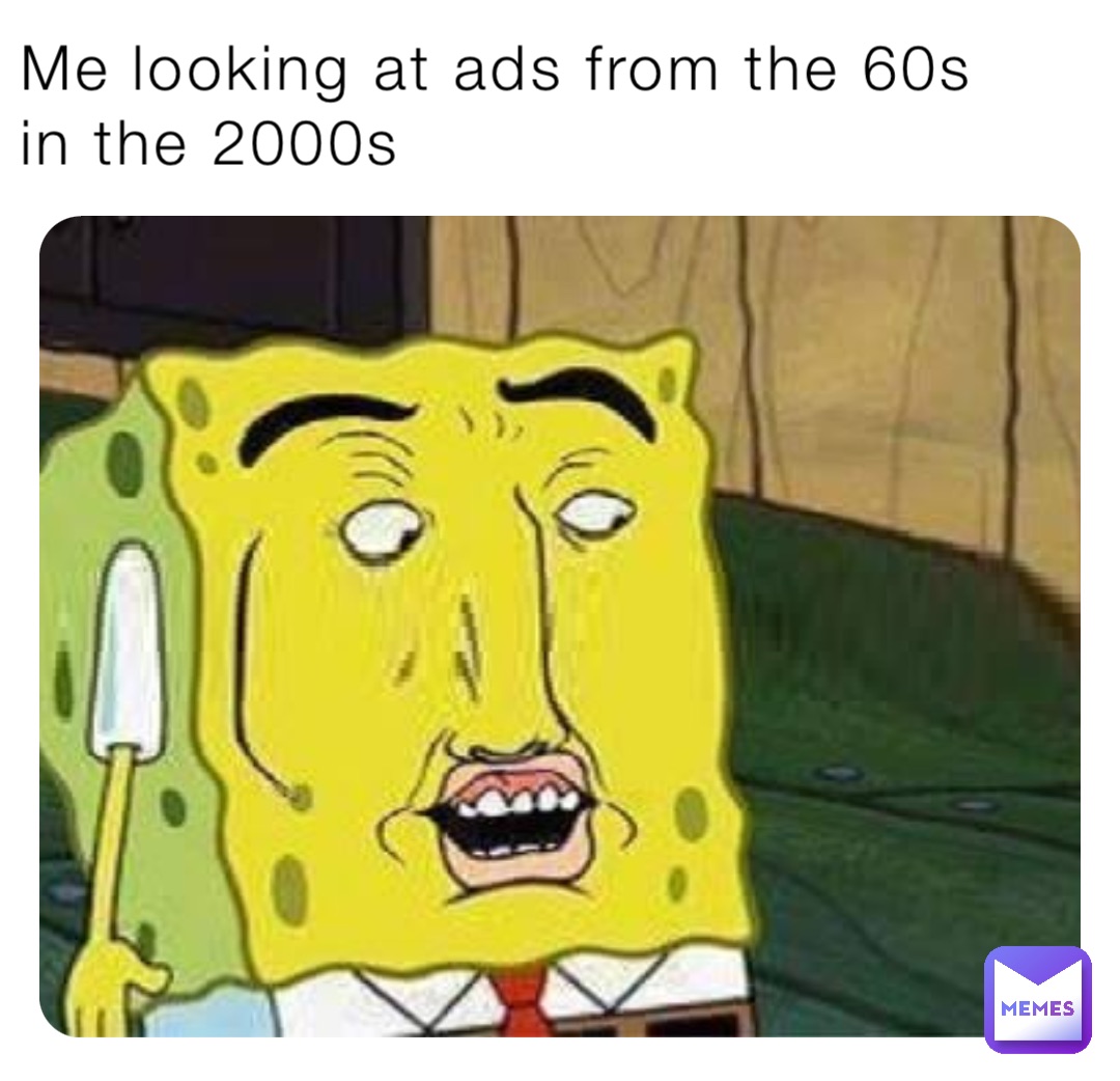 Me looking at ads from the 60s in the 2000s