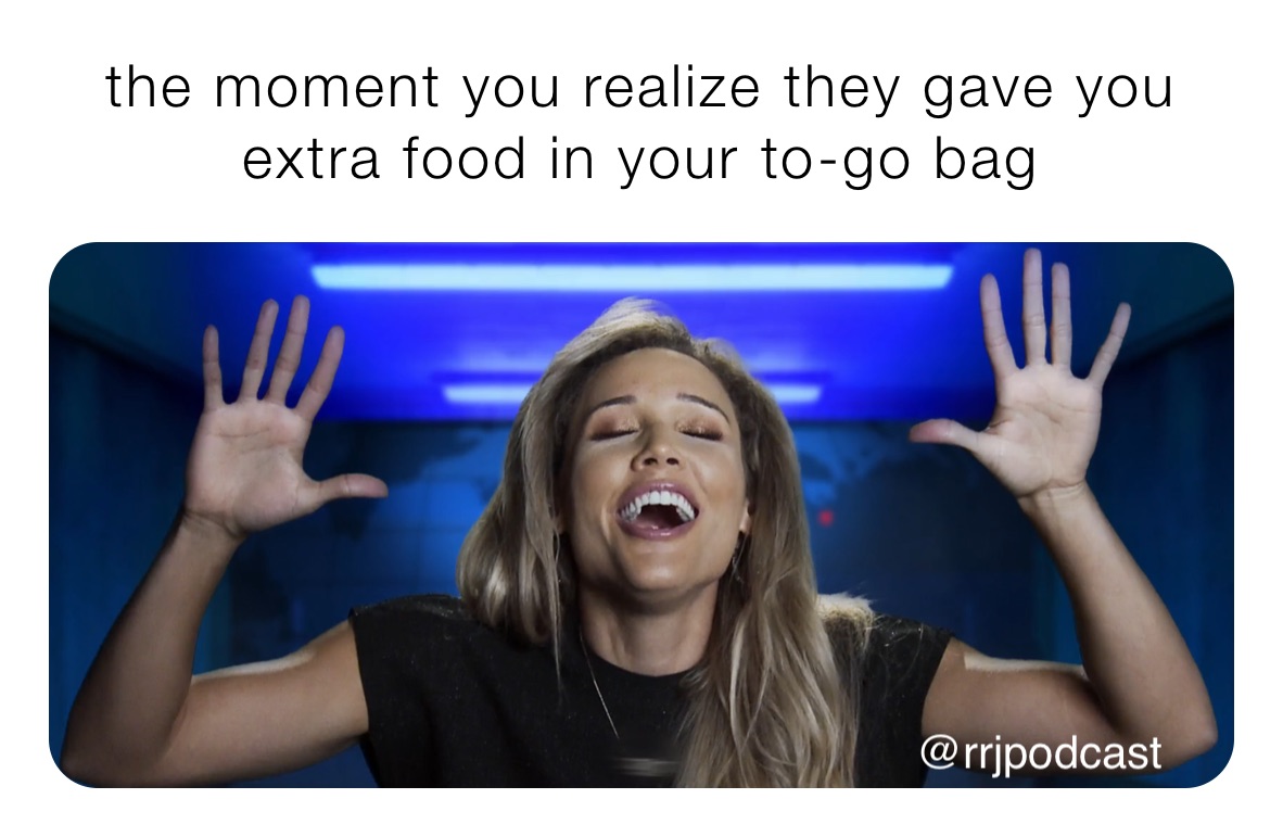 the moment you realize they gave you extra food in your to-go bag
