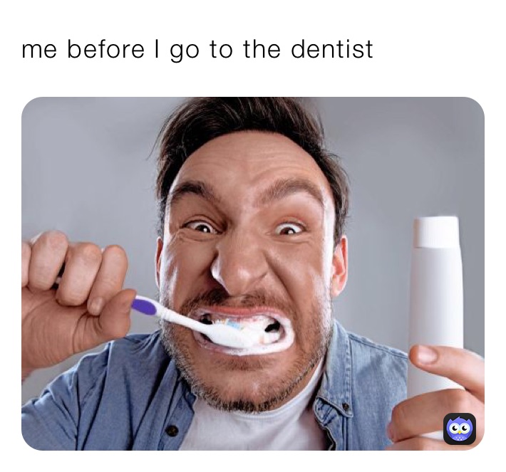 me before I go to the dentist 