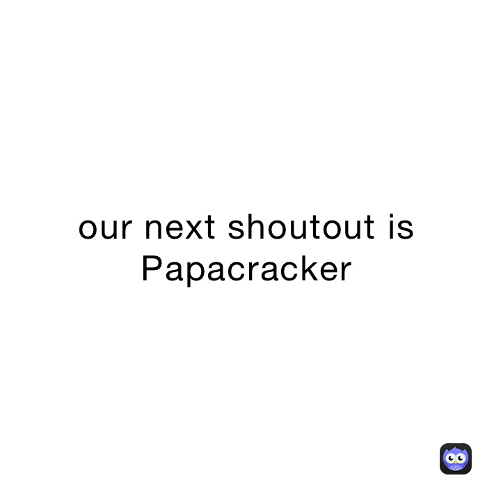 our next shoutout is Papacracker