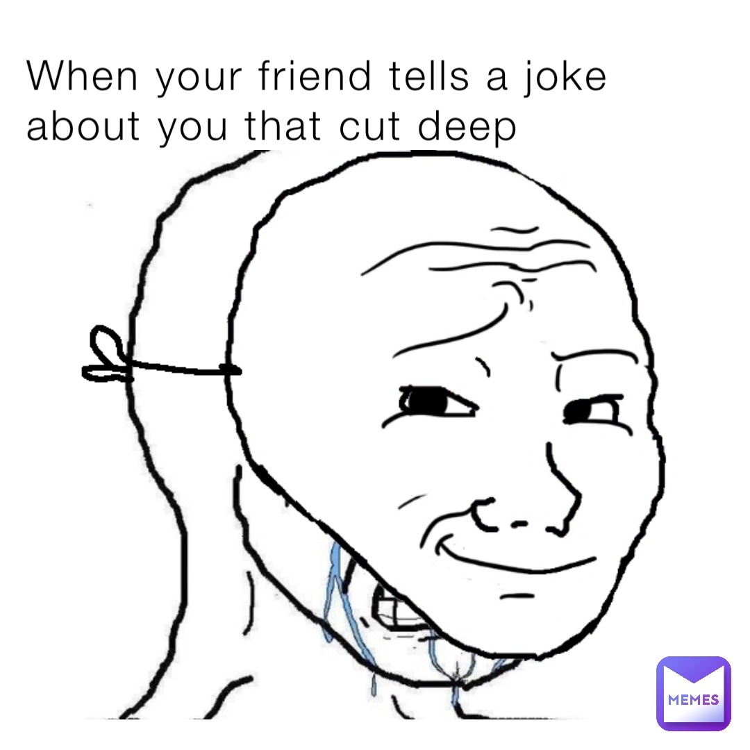 When your friend tells a joke about you that cut deep