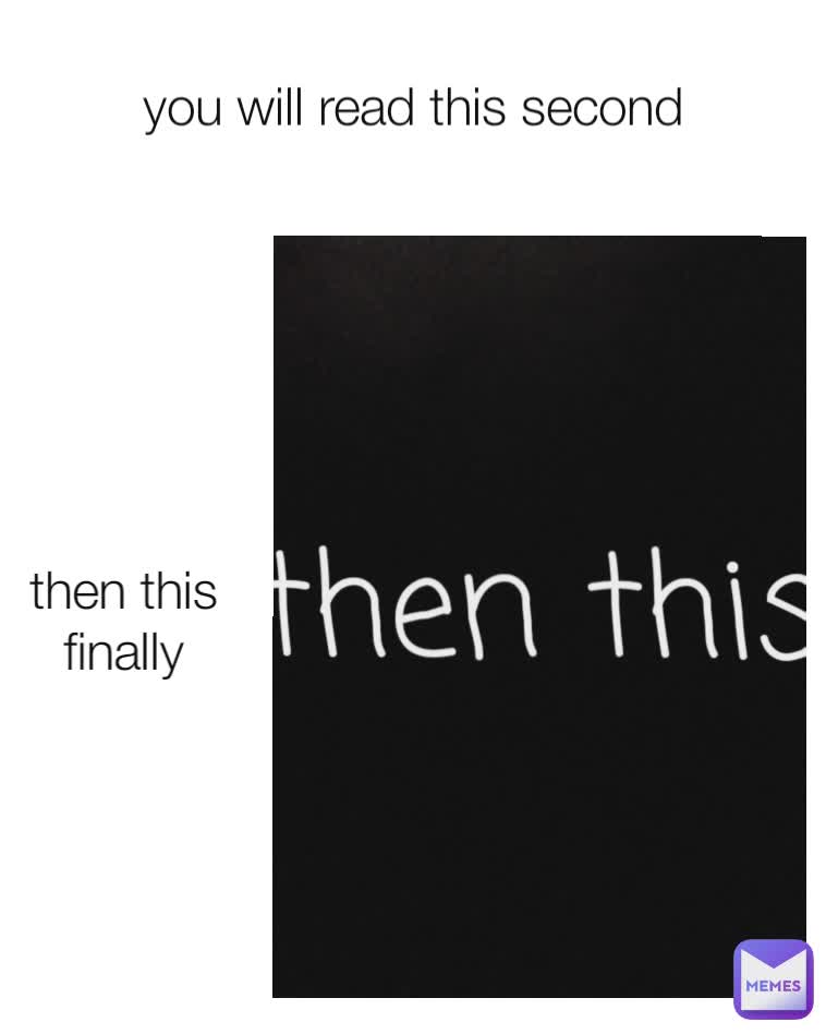 you will read this second then this finally