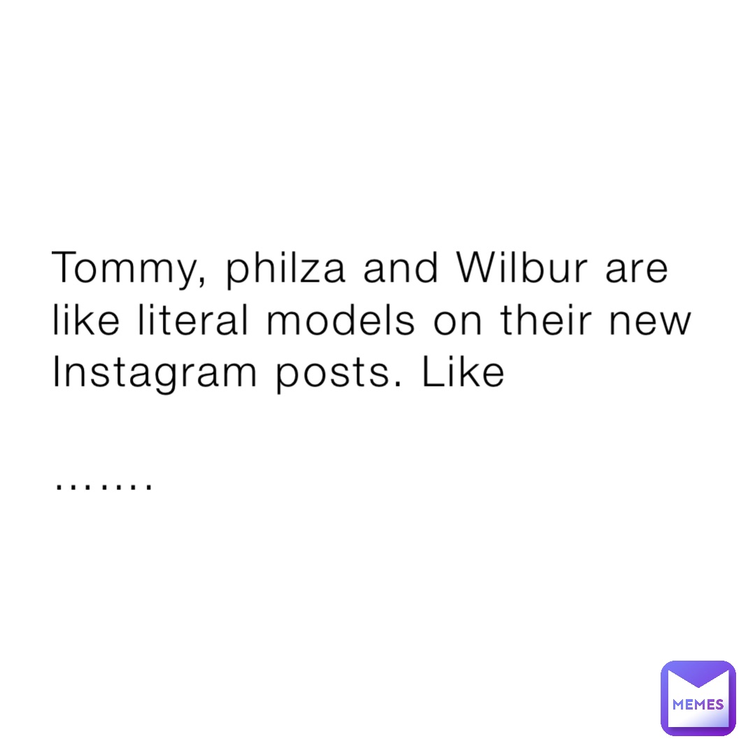Tommy, philza and Wilbur are like literal models on their new Instagram posts. Like

…….