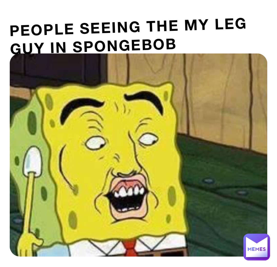 people-seeing-the-my-leg-guy-in-spongebob-memeguy328-memes