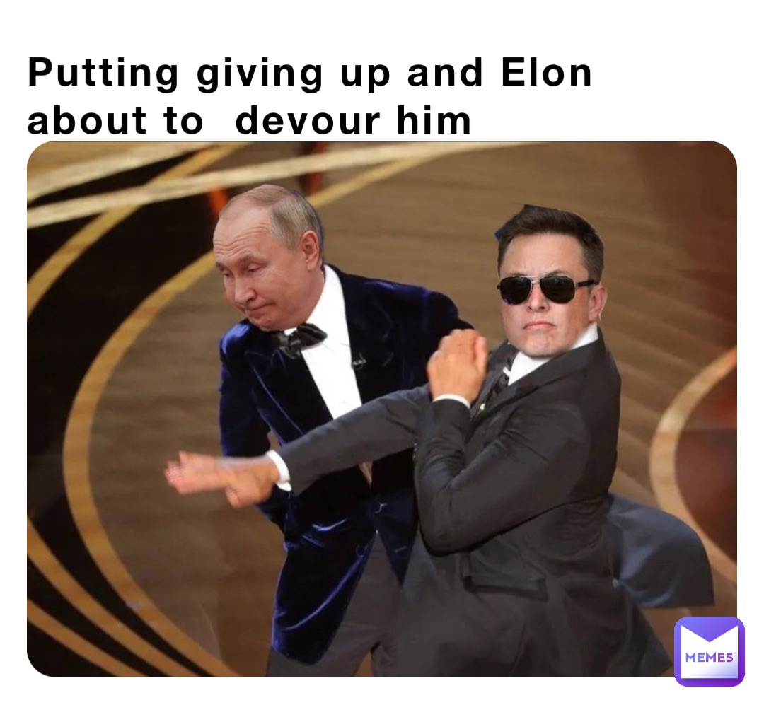 Putting giving up and Elon about to  devour him