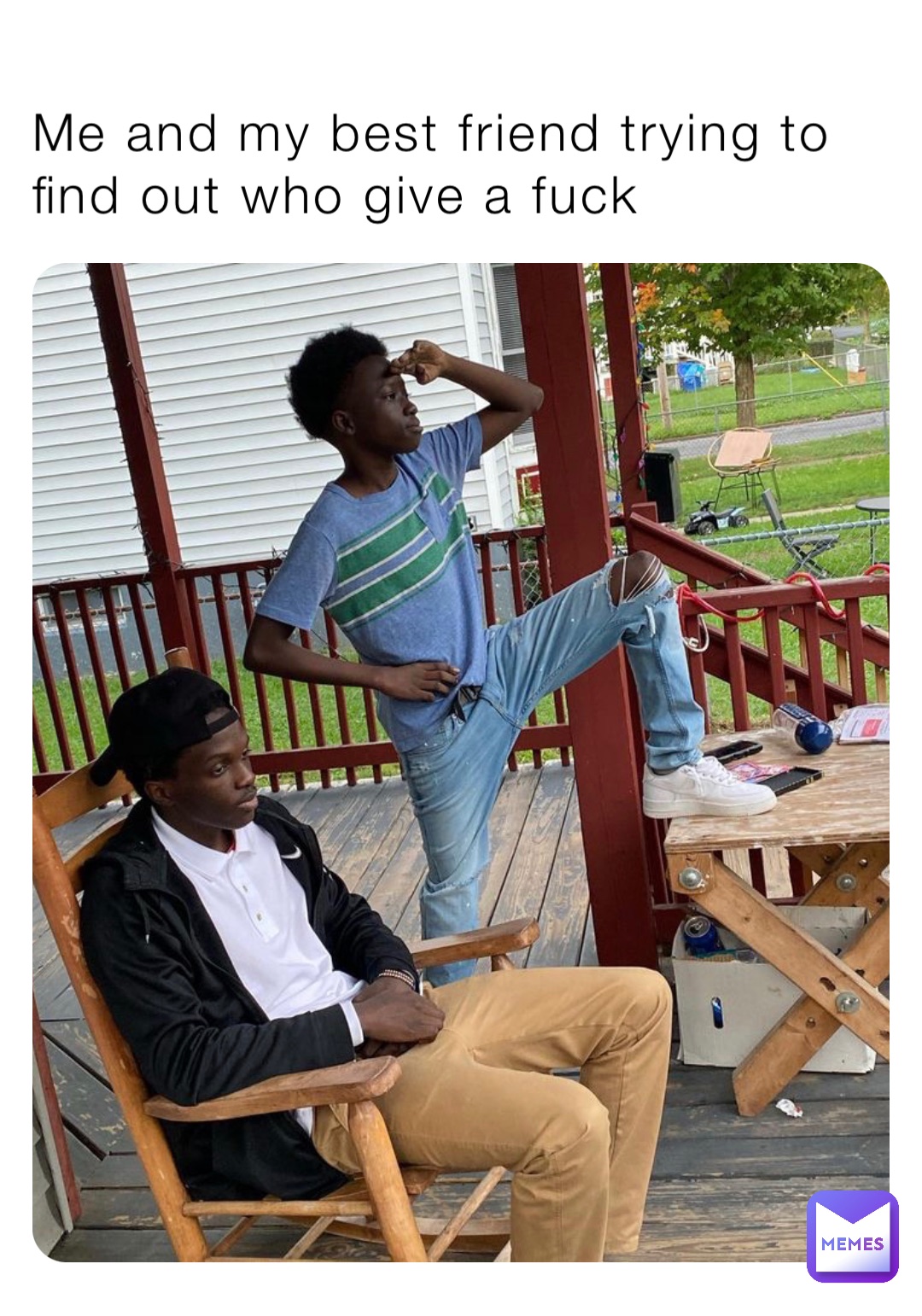 Me and my best friend trying to find out who give a fuck