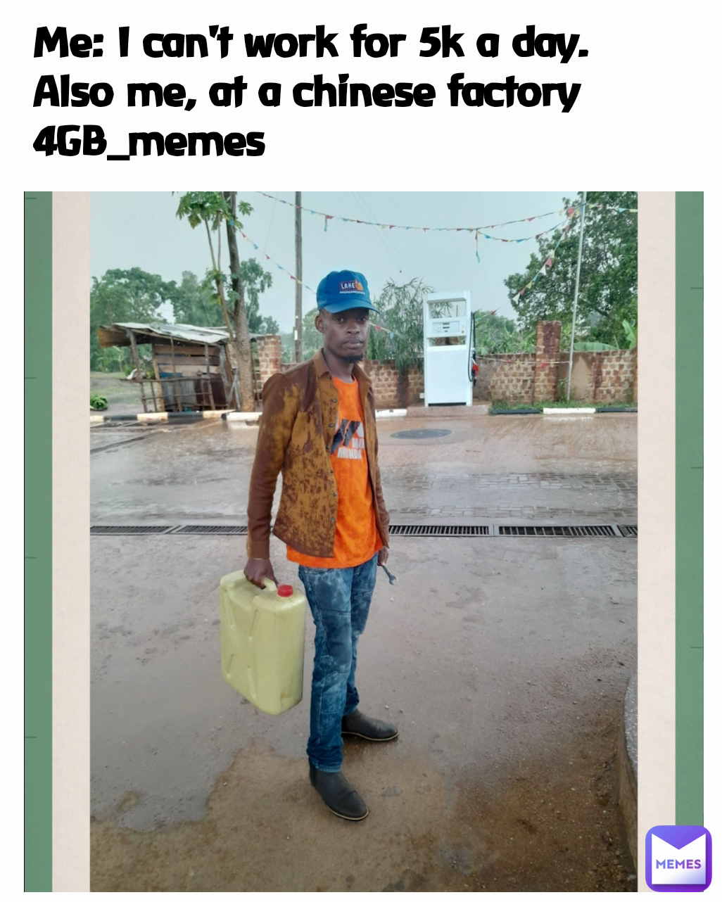 Me: I can't work for 5k a day.
Also me, at a chinese factory
4GB_memes