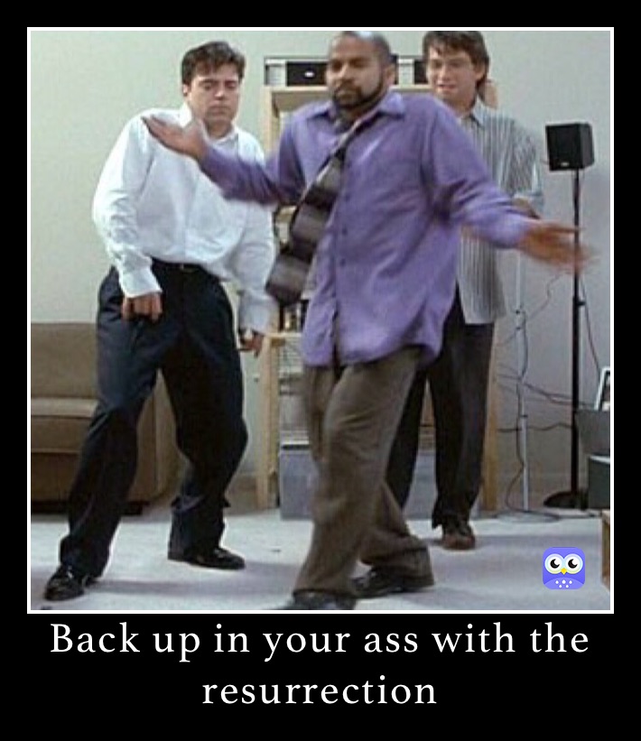 Back up in your ass with the resurrection 