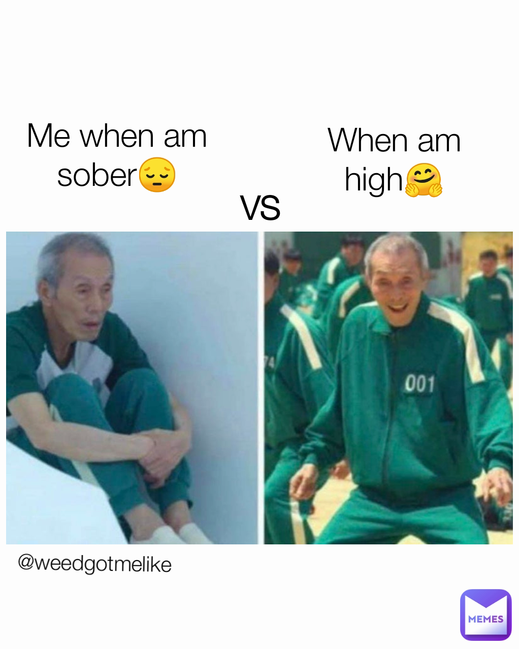 VS @weedgotmelike Me when am sober😔 When am high🤗