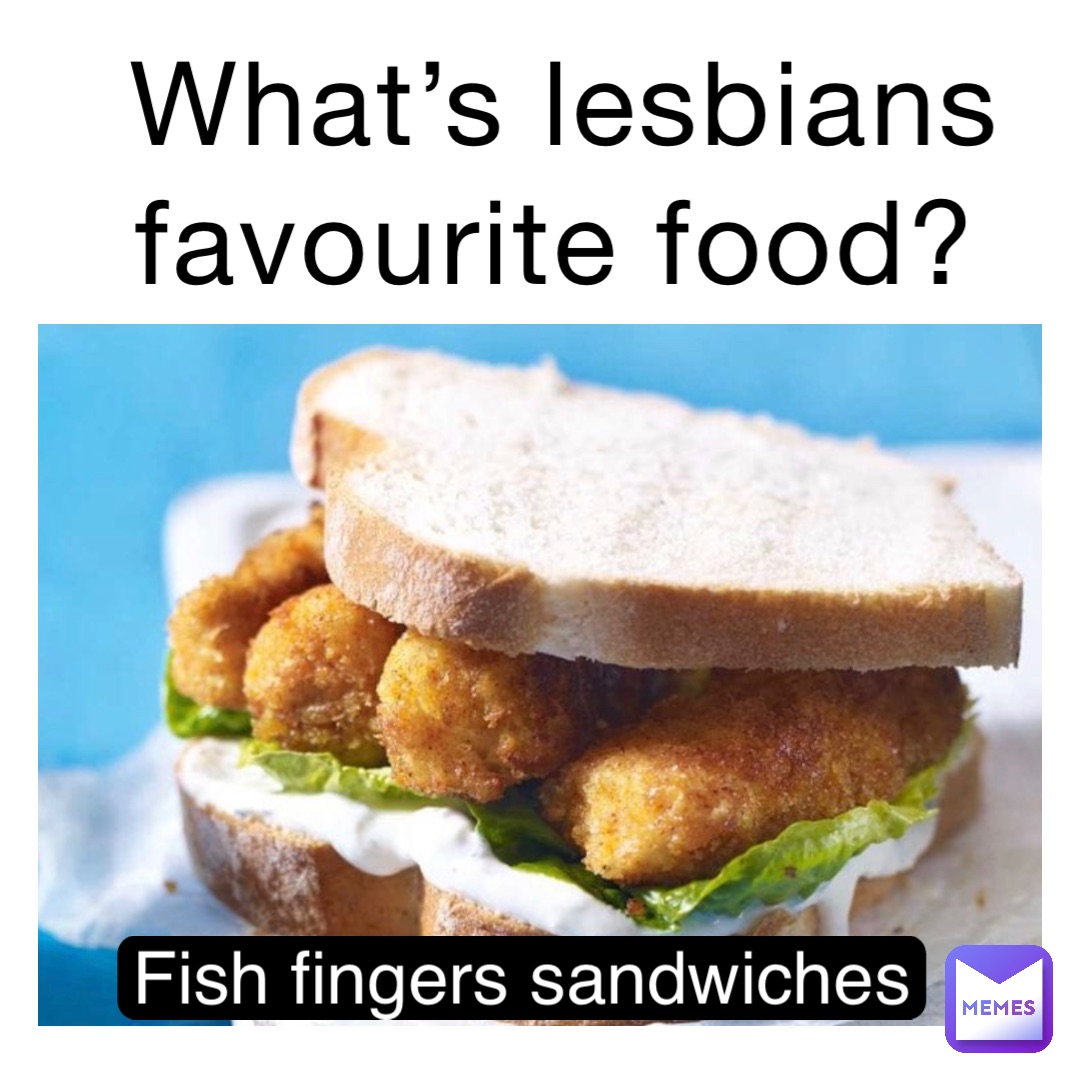 What’s Lesbians Favourite Food? Fish Fingers Sandwiches