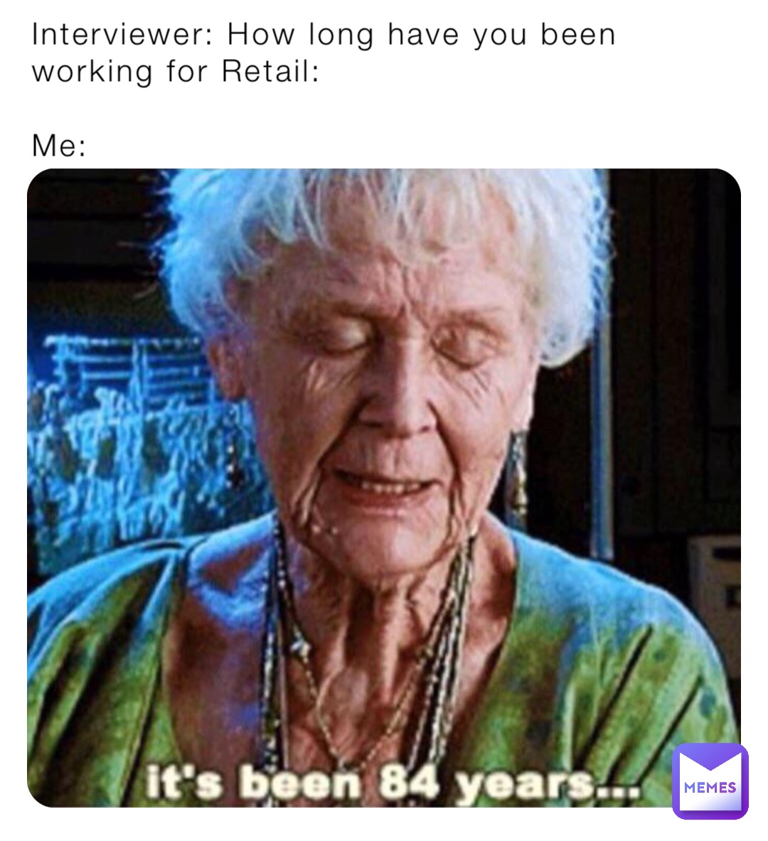 Interviewer: How long have you been working for Retail:

Me:
