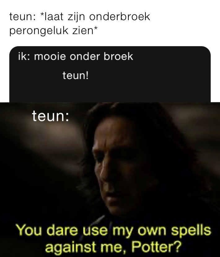 teun: *laat zijn onderbroek perongeluk zien*