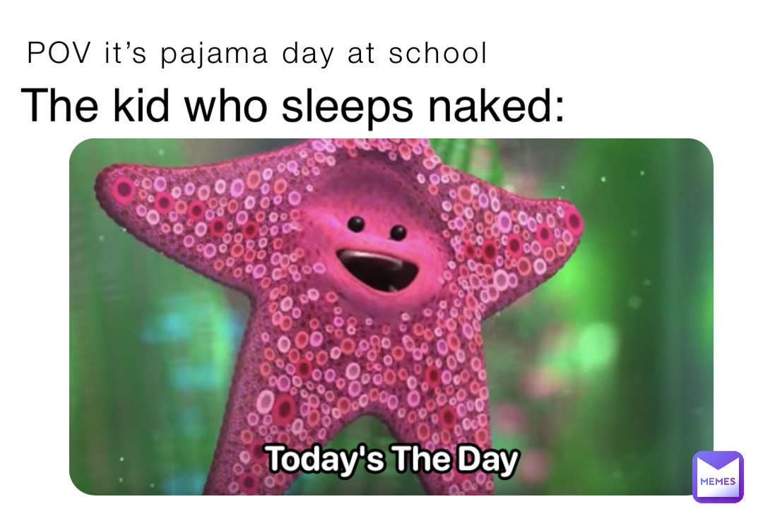 POV it’s pajama day at school The kid who sleeps naked: