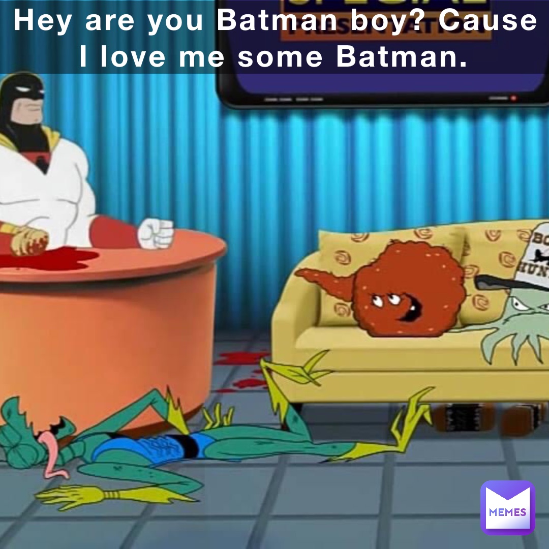 Hey are you Batman boy? Cause I love me some Batman.
