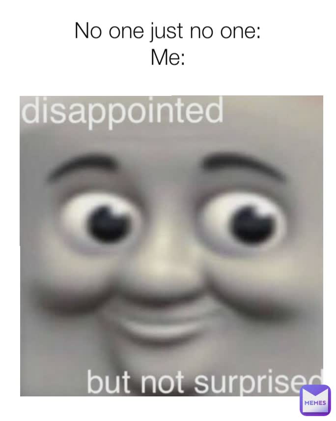 No one just no one:
Me: